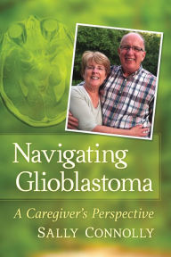 Title: Navigating Glioblastoma: A Caregiver's Perspective, Author: Sally Connolly