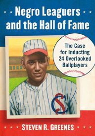 Title: Negro Leaguers and the Hall of Fame: The Case for Inducting 24 Overlooked Ballplayers, Author: Steven R. Greenes