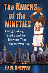 Title: The Knicks of the Nineties: Ewing, Oakley, Starks and the Brawlers That Almost Won It All, Author: Paul Knepper