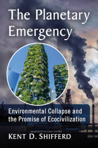 Title: The Planetary Emergency: Environmental Collapse and the Promise of Ecocivilization, Author: Kent D. Shifferd