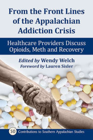 Title: From the Front Lines of the Appalachian Addiction Crisis: Healthcare Providers Discuss Opioids, Meth and Recovery, Author: Wendy Welch