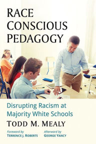 Title: Race Conscious Pedagogy: Disrupting Racism at Majority White Schools, Author: Todd M. Mealy