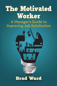 Title: The Motivated Worker: A Manager's Guide to Improving Job Satisfaction, Author: Brad Ward