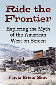 Title: Ride the Frontier: Exploring the Myth of the American West on Screen, Author: Flavia Brizio-Skov