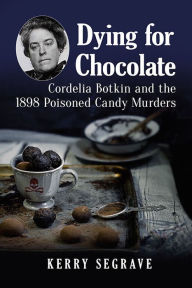 Title: Dying for Chocolate: Cordelia Botkin and the 1898 Poisoned Candy Murders, Author: Kerry Segrave