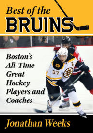 Title: Best of the Bruins: Boston's All-Time Great Hockey Players and Coaches, Author: Jonathan Weeks