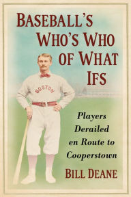 Title: Baseball's Who's Who of What Ifs: Players Derailed en Route to Cooperstown, Author: Bill Deane