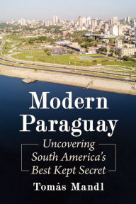 Title: Modern Paraguay: Uncovering South America's Best Kept Secret, Author: Tomás Mandl