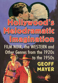 Title: Hollywood's Melodramatic Imagination: Film Noir, the Western and Other Genres from the 1920s to the 1950s, Author: Geoff Mayer