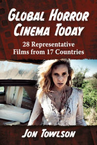 Title: Global Horror Cinema Today: 28 Representative Films from 17 Countries, Author: Jon Towlson