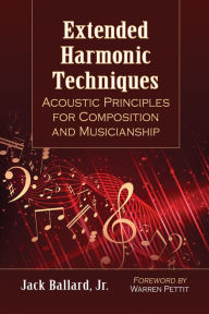 Title: Extended Harmonic Techniques: Acoustic Principles for Composition and Musicianship, Author: Jack Ballard Jr.