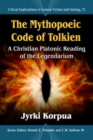 Title: The Mythopoeic Code of Tolkien: A Christian Platonic Reading of the Legendarium, Author: Jyrki Korpua