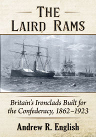 Title: The Laird Rams: Britain's Ironclads Built for the Confederacy, 1862-1923, Author: Andrew R. English