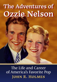 Title: The Adventures of Ozzie Nelson: The Life and Career of America's Favorite Pop, Author: John R. Holmes