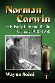 Title: Norman Corwin: His Early Life and Radio Career, 1910-1950, Author: Wayne Soini