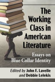 Title: The Working Class in American Literature: Essays on Blue Collar Identity, Author: John F. Lavelle