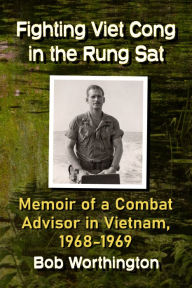 Title: Fighting Viet Cong in the Rung Sat: Memoir of a Combat Advisor in Vietnam, 1968-1969, Author: Bob Worthington