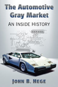 Title: The Automotive Gray Market: An Inside History, Author: John B. Hege