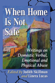 Title: When Home Is Not Safe: Writings on Domestic Verbal, Emotional and Physical Abuse, Author: Judith Skillman