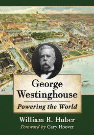 Title: George Westinghouse: Powering the World, Author: William R. Huber