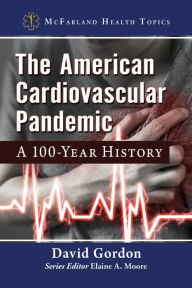Title: The American Cardiovascular Pandemic: A 100-Year History, Author: David Gordon