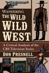 Title: Wandering The Wild Wild West: A Critical Analysis of the CBS Television Series, Author: Don Presnell