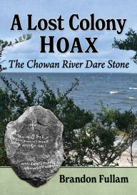 Title: A Lost Colony Hoax: The Chowan River Dare Stone, Author: Brandon Fullam