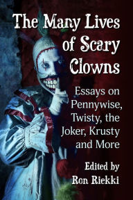 Title: The Many Lives of Scary Clowns: Essays on Pennywise, Twisty, the Joker, Krusty and More, Author: Ron Riekki