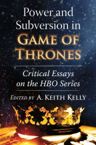 Title: Power and Subversion in Game of Thrones: Critical Essays on the HBO Series, Author: A. Keith Kelly