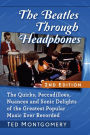 The Beatles Through Headphones: The Quirks, Peccadilloes, Nuances and Sonic Delights of the Greatest Popular Music Ever Recorded, 2d ed.