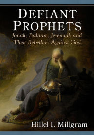 Title: Defiant Prophets: Jonah, Balaam, Jeremiah and Their Rebellion Against God, Author: Hillel I. Millgram