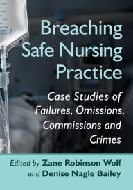 Title: Breaching Safe Nursing Practice: Case Studies of Failures, Omissions, Commissions and Crimes, Author: Zane Robinson Wolf