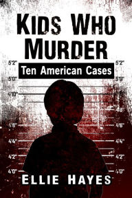 Title: Kids Who Murder: Ten American Cases, Author: Ellie Hayes