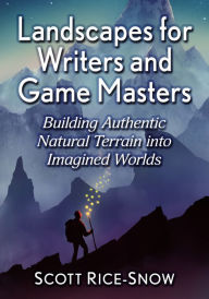 Title: Landscapes for Writers and Game Masters: Building Authentic Natural Terrain into Imagined Worlds, Author: Scott Rice-Snow