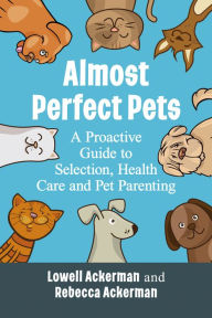 Title: Almost Perfect Pets: A Proactive Guide to Selection, Health Care and Pet Parenting, Author: Lowell Ackerman