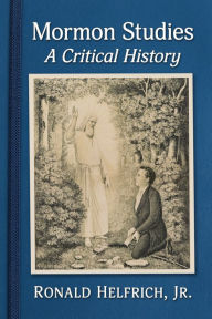 Title: Mormon Studies: A Critical History, Author: Ronald Helfrich Jr.