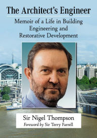 Title: The Architect's Engineer: Memoir of a Life in Building Engineering and Restorative Development, Author: Sir Nigel Thompson