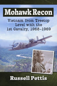 Title: Mohawk Recon: Vietnam from Treetop Level with the 1st Cavalry, 1968-1969, Author: Russell Pettis