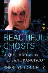 Title: Beautiful Ghosts: A Queer Memoir of San Francisco, Author: Sherilyn Connelly