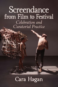 Title: Screendance from Film to Festival: Celebration and Curatorial Practice, Author: Cara Hagan