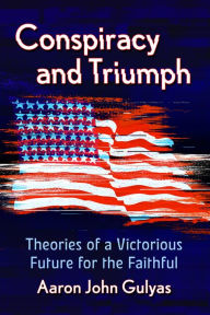 Title: Conspiracy and Triumph: Theories of a Victorious Future for the Faithful, Author: Aaron John Gulyas