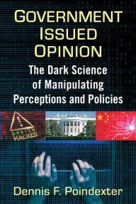 Title: Government Issued Opinion: The Dark Science of Manipulating Perceptions and Policies, Author: Dennis F. Poindexter