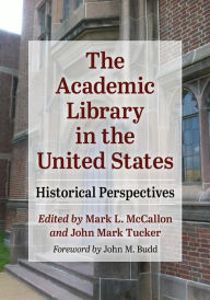 Title: The Academic Library in the United States: Historical Perspectives, Author: Mark L. McCallon