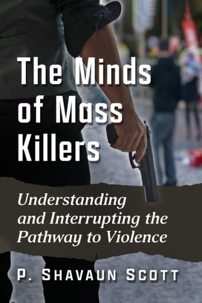 The Minds of Mass Killers: Understanding and Interrupting the Pathway to Violence