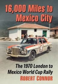 Title: 16,000 Miles to Mexico City: The 1970 London to Mexico World Cup Rally, Author: Robert Connor