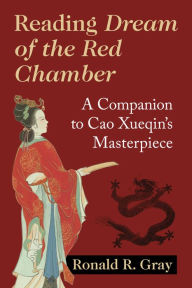 Title: Reading Dream of the Red Chamber: A Companion to Cao Xueqin's Masterpiece, Author: Ronald R. Gray