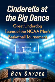 Title: Cinderella at the Big Dance: Great Underdog Teams of the NCAA Men's Basketball Tournament, Author: Ron Snyder