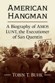 Title: American Hangman: A Biography of Amos Lunt, the Executioner of San Quentin, Author: Tobin T. Buhk