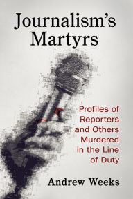 Title: Journalism's Martyrs: Profiles of Reporters and Others Murdered in the Line of Duty, Author: Andrew Weeks