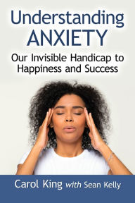 Title: Understanding Anxiety: Our Invisible Handicap to Happiness and Success, Author: Carol King